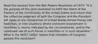 Read this excerpt from the War Powers Resolution of 1973: "It is the purpose of this joint resolution to fulfill the intent of the framers of the Constitution of the United States and insure that the collective judgment of both the Congress and the President will apply to the introduction of United States Armed Forces into hostilities, or into situations where imminent involvement in hostilities is clearly indicated by the circumstances, and to the continued use of such forces in hostilities or in such situations." What is the MOST LIKELY reason that members of Congress passed this resolution?