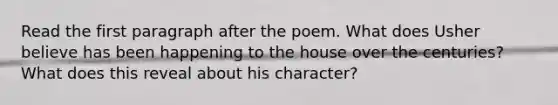 Read the first paragraph after the poem. What does Usher believe has been happening to the house over the centuries? What does this reveal about his character?