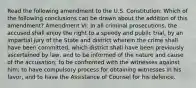 Read the following amendment to the U.S. Constitution: Which of the following conclusions can be drawn about the addition of this amendment? Amendment VI: In all criminal prosecutions, the accused shall enjoy the right to a speedy and public trial, by an impartial jury of the State and district wherein the crime shall have been committed, which district shall have been previously ascertained by law, and to be informed of the nature and cause of the accusation; to be confronted with the witnesses against him; to have compulsory process for obtaining witnesses in his favor, and to have the Assistance of Counsel for his defence.