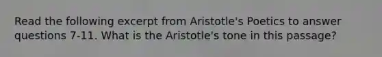 Read the following excerpt from Aristotle's Poetics to answer questions 7-11. What is the Aristotle's tone in this passage?