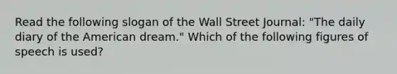 Read the following slogan of the Wall Street Journal: "The daily diary of the American dream." Which of the following figures of speech is used?