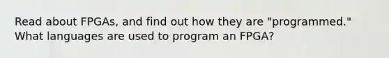 Read about FPGAs, and find out how they are "programmed." What languages are used to program an FPGA?