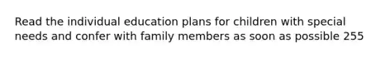 Read the individual education plans for children with special needs and confer with family members as soon as possible 255