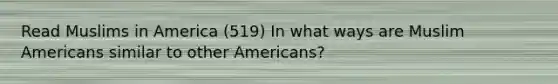 Read Muslims in America (519) In what ways are Muslim Americans similar to other Americans?