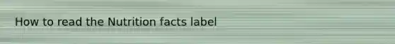 How to read the Nutrition facts label