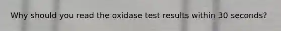 Why should you read the oxidase test results within 30 seconds?