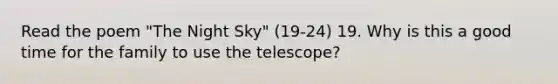 Read the poem "The Night Sky" (19-24) 19. Why is this a good time for the family to use the telescope?