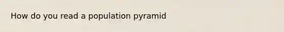 How do you read a population pyramid