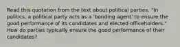 Read this quotation from the text about political parties. "In politics, a political party acts as a 'bonding agent' to ensure the good performance of its candidates and elected officeholders." How do parties typically ensure the good performance of their candidates?