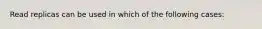 Read replicas can be used in which of the following cases: