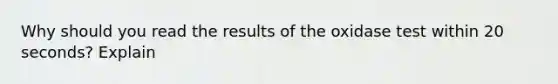 Why should you read the results of the oxidase test within 20 seconds? Explain