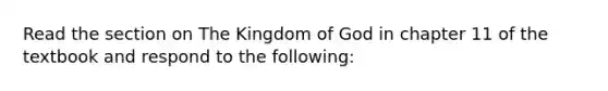 Read the section on The Kingdom of God in chapter 11 of the textbook and respond to the following: