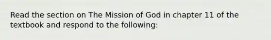 Read the section on The Mission of God in chapter 11 of the textbook and respond to the following: