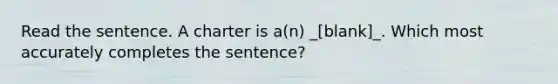 Read the sentence. A charter is a(n) _[blank]_. Which most accurately completes the sentence?