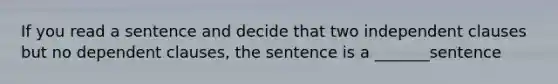 If you read a sentence and decide that two independent clauses but no dependent clauses, the sentence is a _______sentence