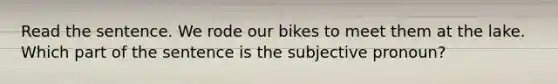 Read the sentence. We rode our bikes to meet them at the lake. Which part of the sentence is the subjective pronoun?