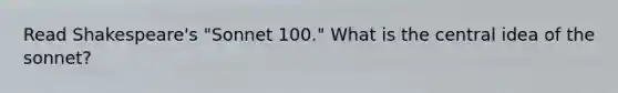 Read Shakespeare's "Sonnet 100." What is the central idea of the sonnet?