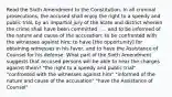 Read the Sixth Amendment to the Constitution. In all criminal prosecutions, the accused shall enjoy the right to a speedy and public trial, by an impartial jury of the State and district wherein the crime shall have been committed . . . and to be informed of the nature and cause of the accusation; to be confronted with the witnesses against him; to have [the opportunity] for obtaining witnesses in his favor, and to have the Assistance of Counsel for his defense. What part of the Sixth Amendment suggests that accused persons will be able to hear the charges against them? "the right to a speedy and public trial" "confronted with the witnesses against him" "informed of the nature and cause of the accusation" "have the Assistance of Counsel"