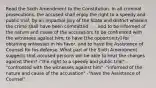 Read the Sixth Amendment to the Constitution. In all criminal prosecutions, the accused shall enjoy the right to a speedy and public trial, by an impartial jury of the State and district wherein the crime shall have been committed . . . and to be informed of the nature and cause of the accusation; to be confronted with the witnesses against him; to have [the opportunity] for obtaining witnesses in his favor, and to have the Assistance of Counsel for his defense. What part of the Sixth Amendment suggests that accused persons will be able to hear the charges against them? -"the right to a speedy and public trial" -"confronted with the witnesses against him" -"informed of the nature and cause of the accusation" -"have the Assistance of Counsel"