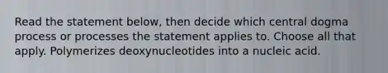 Read the statement below, then decide which central dogma process or processes the statement applies to. Choose all that apply. Polymerizes deoxynucleotides into a nucleic acid.