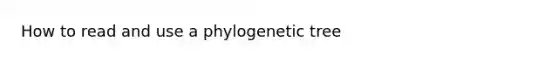 How to read and use a phylogenetic tree