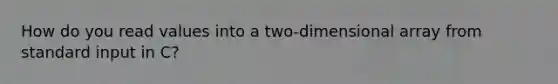 How do you read values into a two-dimensional array from standard input in C?