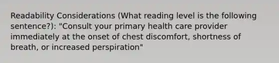 Readability Considerations (What reading level is the following sentence?): "Consult your primary health care provider immediately at the onset of chest discomfort, shortness of breath, or increased perspiration"