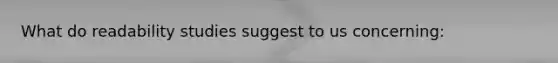 What do readability studies suggest to us concerning:
