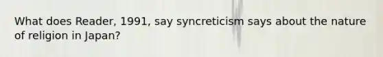 What does Reader, 1991, say syncreticism says about the nature of religion in Japan?