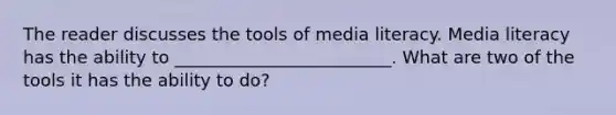 The reader discusses the tools of media literacy. Media literacy has the ability to _________________________. What are two of the tools it has the ability to do?