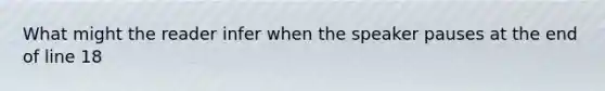 What might the reader infer when the speaker pauses at the end of line 18