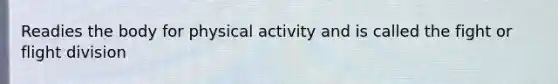 Readies the body for physical activity and is called the fight or flight division