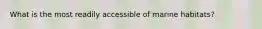 What is the most readily accessible of marine habitats?
