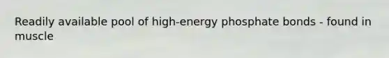 Readily available pool of high-energy phosphate bonds - found in muscle