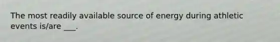 The most readily available source of energy during athletic events is/are ___.