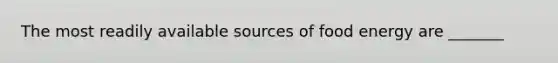 The most readily available sources of food energy are _______