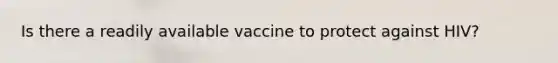 Is there a readily available vaccine to protect against HIV?