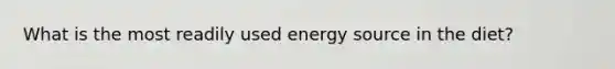 What is the most readily used energy source in the diet?