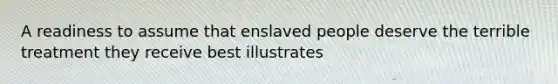 A readiness to assume that enslaved people deserve the terrible treatment they receive best illustrates