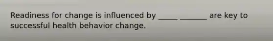 Readiness for change is influenced by _____ _______ are key to successful health behavior change.