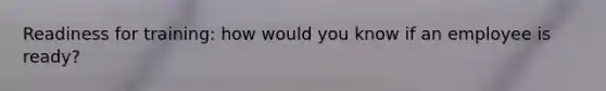 Readiness for training: how would you know if an employee is ready?