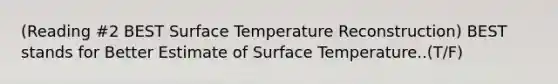 (Reading #2 BEST Surface Temperature Reconstruction) BEST stands for Better Estimate of Surface Temperature..(T/F)