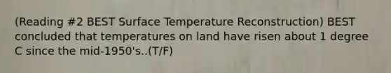 (Reading #2 BEST Surface Temperature Reconstruction) BEST concluded that temperatures on land have risen about 1 degree C since the mid-1950's..(T/F)