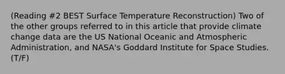 (Reading #2 BEST Surface Temperature Reconstruction) Two of the other groups referred to in this article that provide climate change data are the US National Oceanic and Atmospheric Administration, and NASA's Goddard Institute for Space Studies.(T/F)