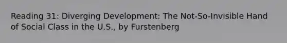 Reading 31: Diverging Development: The Not-So-Invisible Hand of Social Class in the U.S., by Furstenberg