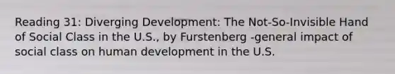 Reading 31: Diverging Development: The Not-So-Invisible Hand of Social Class in the U.S., by Furstenberg -general impact of social class on human development in the U.S.