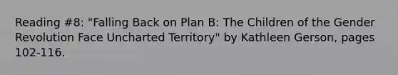 Reading #8: "Falling Back on Plan B: The Children of the Gender Revolution Face Uncharted Territory" by Kathleen Gerson, pages 102-116.