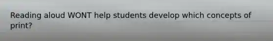 Reading aloud WONT help students develop which concepts of print?