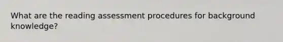 What are the reading assessment procedures for background knowledge?