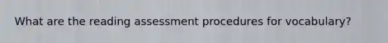 What are the reading assessment procedures for vocabulary?